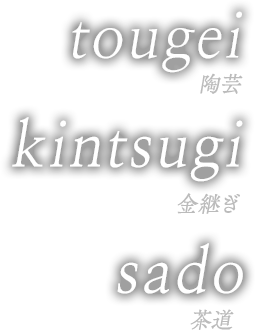 TOUGEI（陶芸）KINTSUGI（金継ぎ）SADO（茶道）